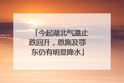 今起湖北气温止跌回升，恩施及鄂东仍有明显降水