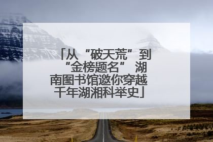 从“破天荒”到“金榜题名” 湖南图书馆邀你穿越千年湖湘科举史