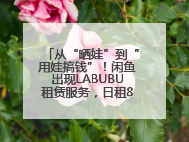 从“晒娃”到“用娃搞钱”！闲鱼出现LABUBU租赁服务，日租80元仍供不应求