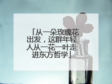 从一朵玫瑰花出发，这群年轻人从一花一叶走进东方哲学