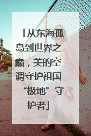 从东海孤岛到世界之巅，美的空调守护祖国“极地”守护者