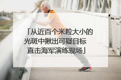 从近百个米粒大小的光斑中揪出可疑目标 直击海军演练现场