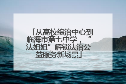 从高校综治中心到临海市第七中学，“法姐姐”解锁法治公益服务新场景