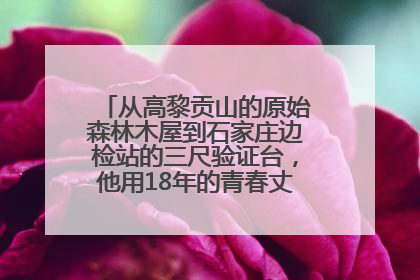 从高黎贡山的原始森林木屋到石家庄边检站的三尺验证台，他用18年的青春丈量祖国的边境线