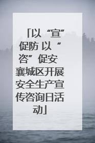 以“宣”促防 以“咨”促安 襄城区开展安全生产宣传咨询日活动