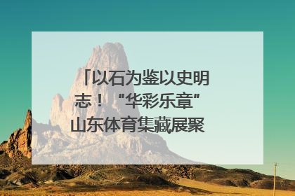 以石为鉴以史明志！“华彩乐章”山东体育集藏展聚焦“岱石丹心”