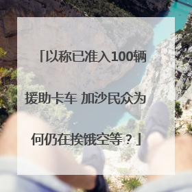 以称已准入100辆援助卡车 加沙民众为何仍在挨饿空等？