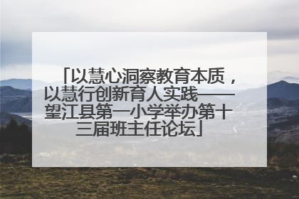 以慧心洞察教育本质，以慧行创新育人实践——望江县第一小学举办第十三届班主任论坛