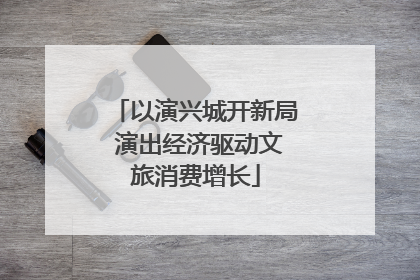 以演兴城开新局 演出经济驱动文旅消费增长