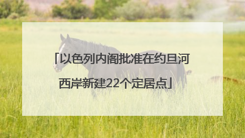 以色列内阁批准在约旦河西岸新建22个定居点