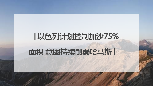 以色列计划控制加沙75%面积 意图持续削弱哈马斯