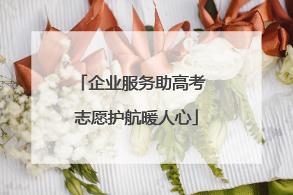 企业服务助高考 志愿护航暖人心