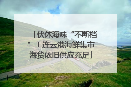 伏休海味“不断档”！连云港海鲜集市海货依旧供应充足