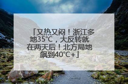 又热又闷！浙江多地35℃，大反转就在两天后！北方局地飙到40℃+