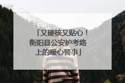 又硬核又贴心！衡阳县公安护考路上的暖心警事