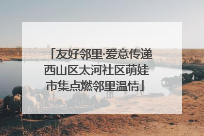 友好邻里·爱意传递 西山区太河社区萌娃市集点燃邻里温情