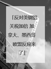 反对美钢铝关税加倍 加拿大、墨西哥、欧盟反应来了