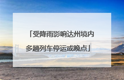 受降雨影响达州境内多趟列车停运或晚点