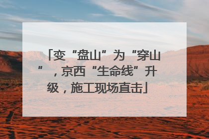 变“盘山”为“穿山”，京西“生命线”升级，施工现场直击