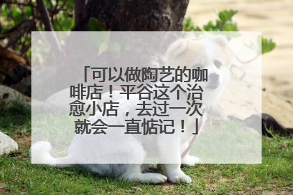 可以做陶艺的咖啡店！平谷这个治愈小店，去过一次就会一直惦记！