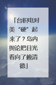 台积电对美“硬”起来了？岛内舆论把目光看向了赖清德