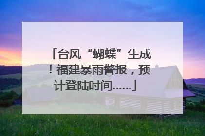 台风“蝴蝶”生成！福建暴雨警报，预计登陆时间……