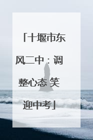 十堰市东风二中：调整心态 笑迎中考