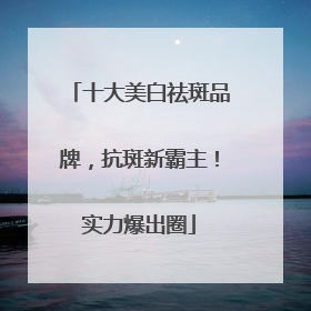 十大美白祛斑品牌，抗斑新霸主！实力爆出圈