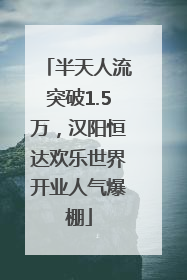 半天人流突破1.5万，汉阳恒达欢乐世界开业人气爆棚