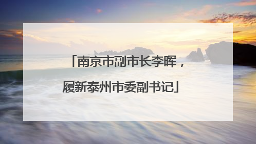 南京市副市长李晖，履新泰州市委副书记