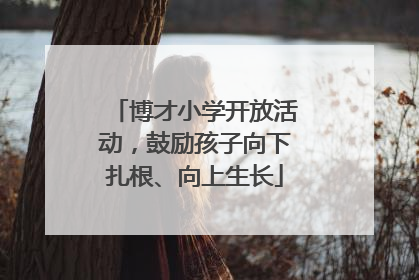 博才小学开放活动，鼓励孩子向下扎根、向上生长