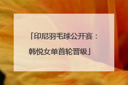 印尼羽毛球公开赛：韩悦女单首轮晋级