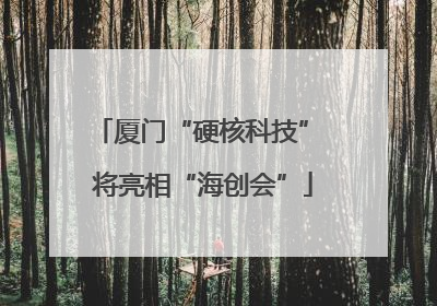 厦门“硬核科技” 将亮相“海创会”