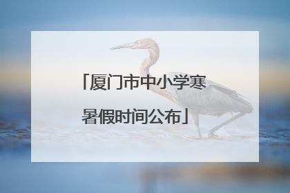 厦门市中小学寒暑假时间公布