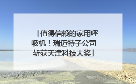 值得信赖的家用呼吸机！瑞迈特子公司斩获天津科技大奖