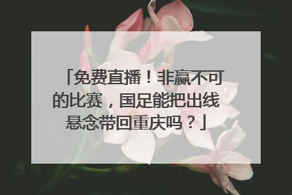 免费直播！非赢不可的比赛，国足能把出线悬念带回重庆吗？