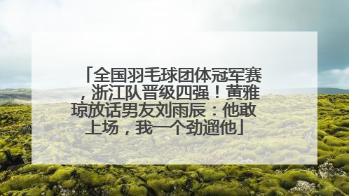 全国羽毛球团体冠军赛，浙江队晋级四强！黄雅琼放话男友刘雨辰：他敢上场，我一个劲遛他