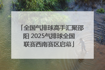 全国气排球高手汇聚邵阳 2025气排球全国联赛西南赛区启幕