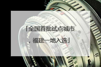 全国首批试点城市，福建一地入选