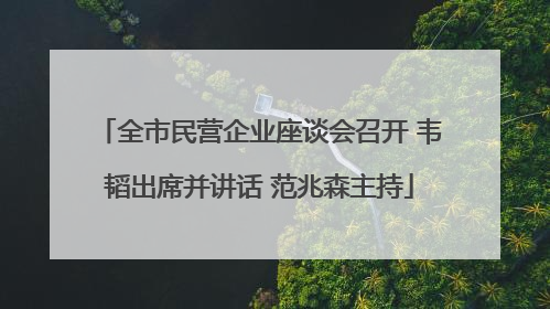 全市民营企业座谈会召开 韦韬出席并讲话 范兆森主持