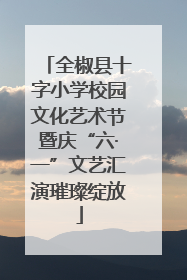 全椒县十字小学校园文化艺术节暨庆“六·一”文艺汇演璀璨绽放