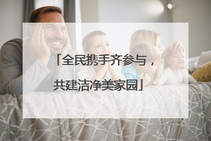 全民携手齐参与，共建洁净美家园
