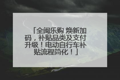 全闽乐购 焕新加码，补贴品类及支付升级！电动自行车补贴流程简化！