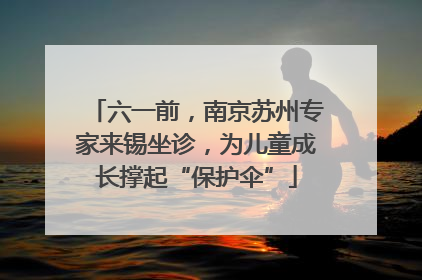 六一前，南京苏州专家来锡坐诊，为儿童成长撑起“保护伞”