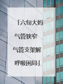 六旬大妈气管狭窄 气管支架解呼吸困局