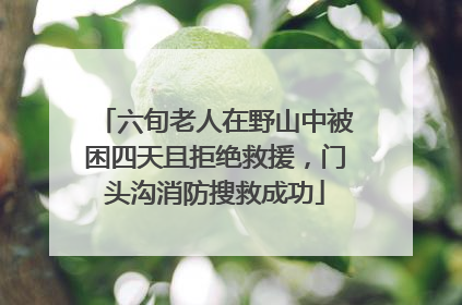 六旬老人在野山中被困四天且拒绝救援，门头沟消防搜救成功