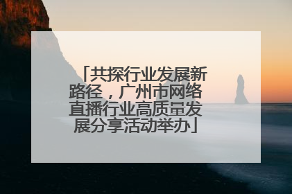 共探行业发展新路径，广州市网络直播行业高质量发展分享活动举办