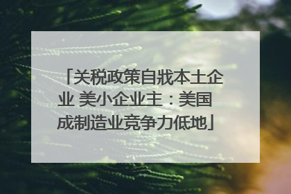 关税政策自戕本土企业 美小企业主：美国成制造业竞争力低地