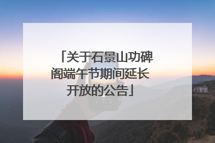 关于石景山功碑阁端午节期间延长开放的公告