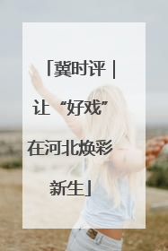 冀时评｜让“好戏”在河北焕彩新生